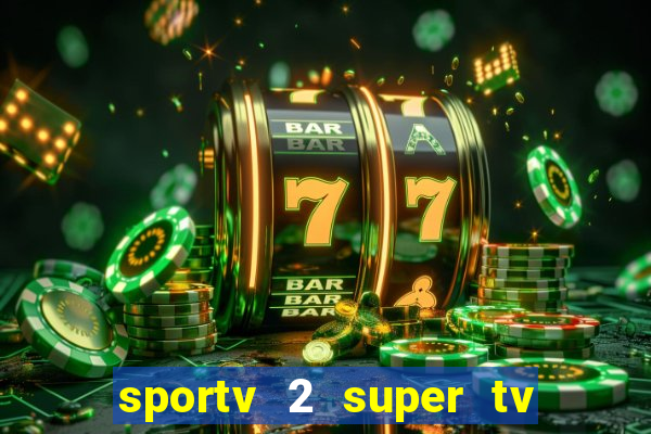 sportv 2 super tv ao vivo