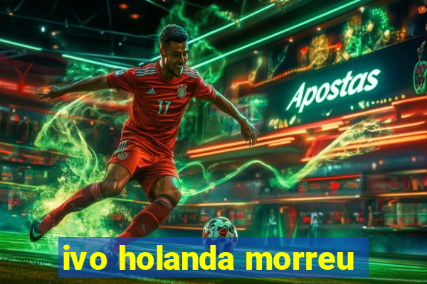 ivo holanda morreu