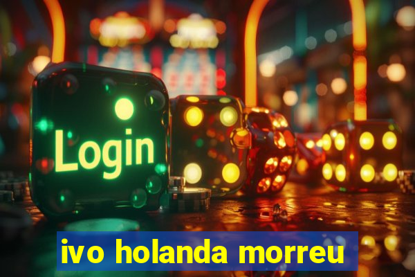 ivo holanda morreu