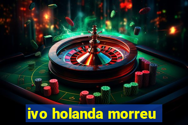 ivo holanda morreu