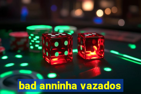 bad anninha vazados