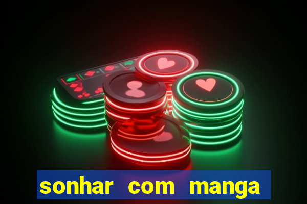 sonhar com manga no jogo do bicho