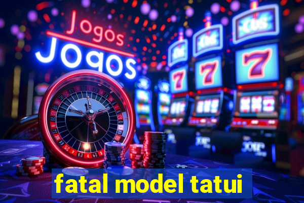 fatal model tatui