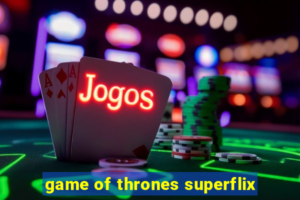 game of thrones superflix