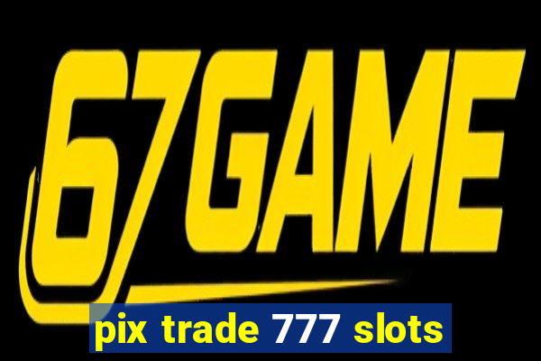 pix trade 777 slots