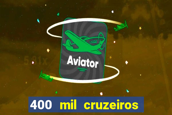 400 mil cruzeiros em reais