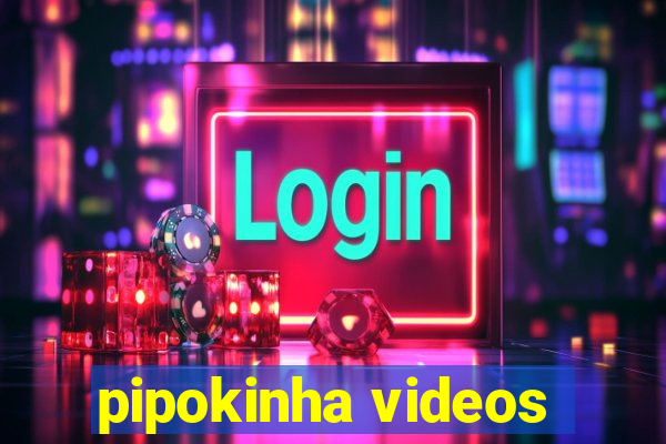 pipokinha videos