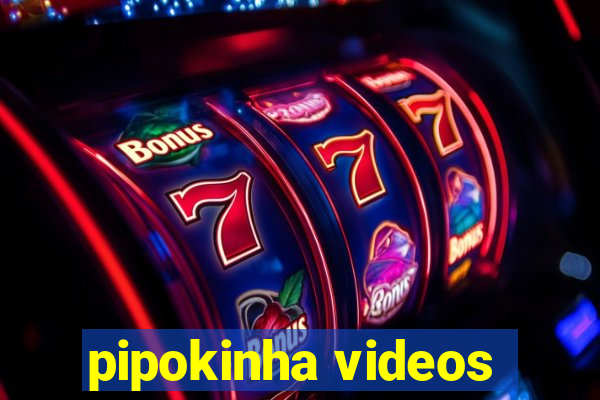 pipokinha videos