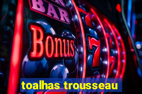 toalhas trousseau