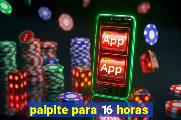 palpite para 16 horas