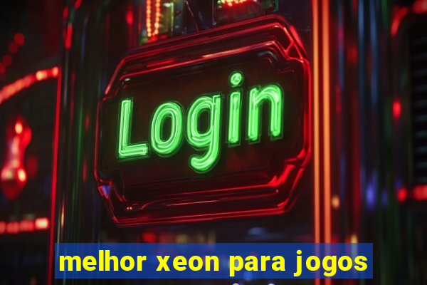 melhor xeon para jogos