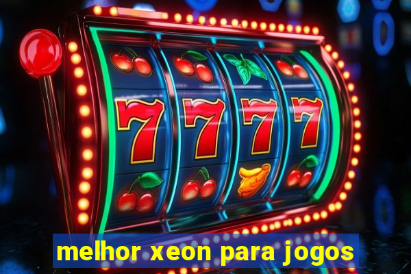 melhor xeon para jogos