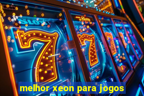 melhor xeon para jogos