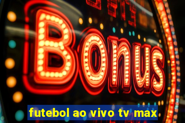 futebol ao vivo tv max