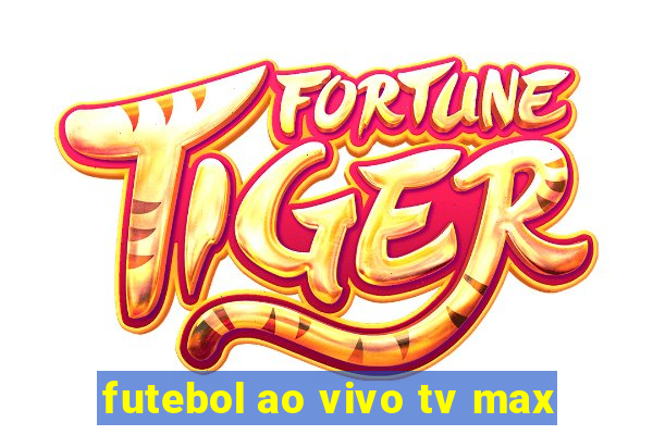 futebol ao vivo tv max