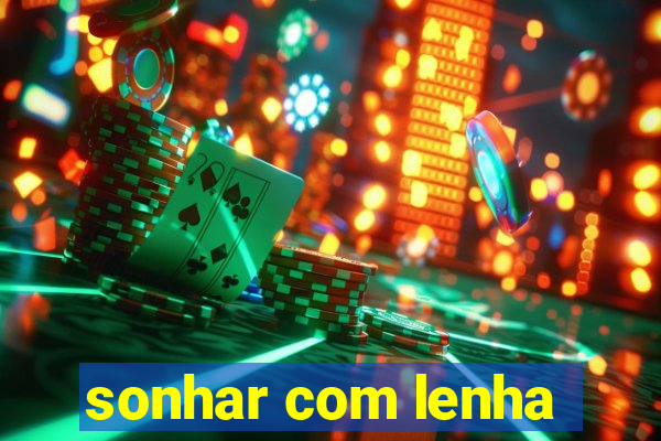 sonhar com lenha