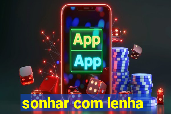 sonhar com lenha