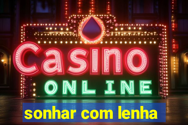 sonhar com lenha