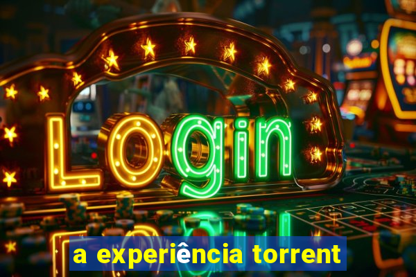 a experiência torrent