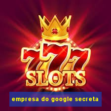 empresa do google secreta