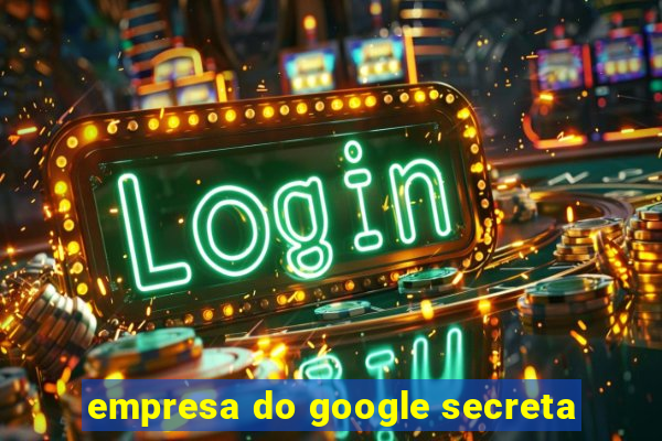 empresa do google secreta