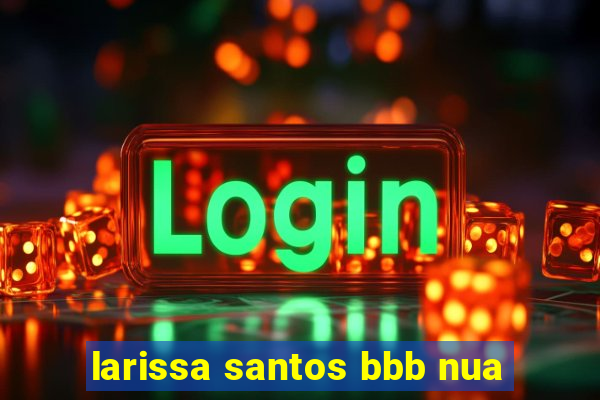 larissa santos bbb nua