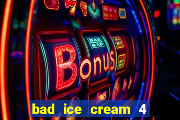 bad ice cream 4 click jogos