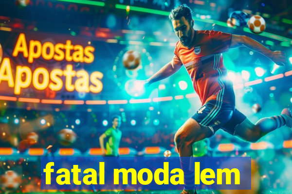 fatal moda lem