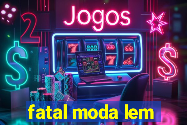 fatal moda lem