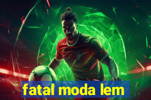 fatal moda lem