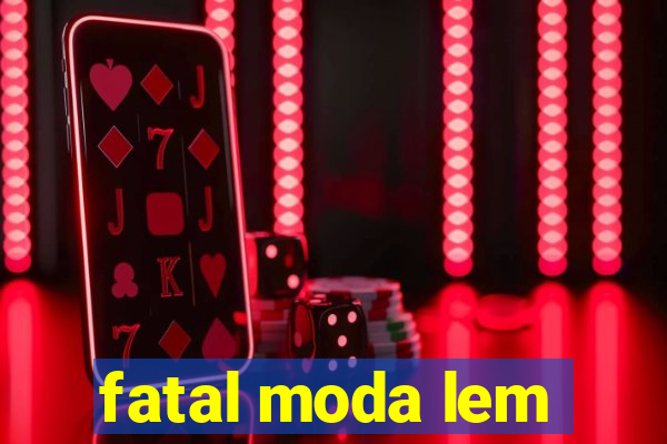 fatal moda lem