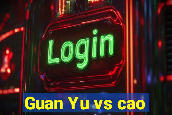 Guan Yu vs cao