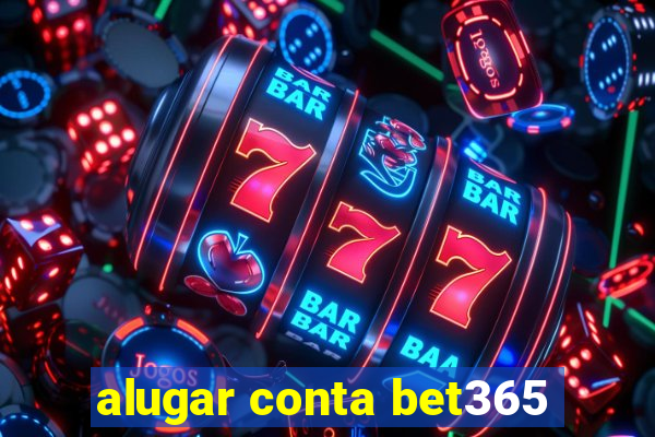 alugar conta bet365