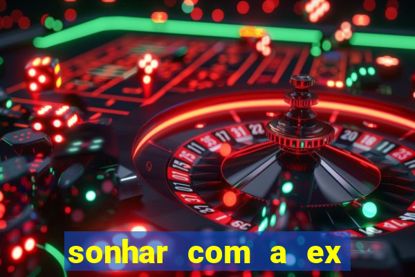 sonhar com a ex do meu marido jogo do bicho