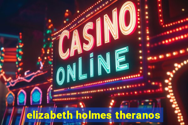 elizabeth holmes theranos