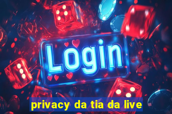 privacy da tia da live