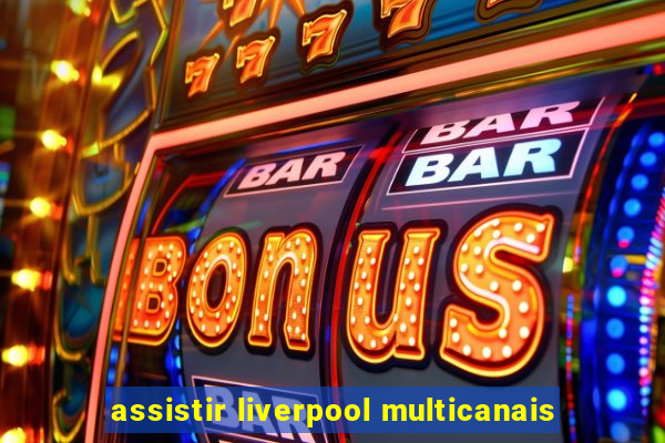 assistir liverpool multicanais