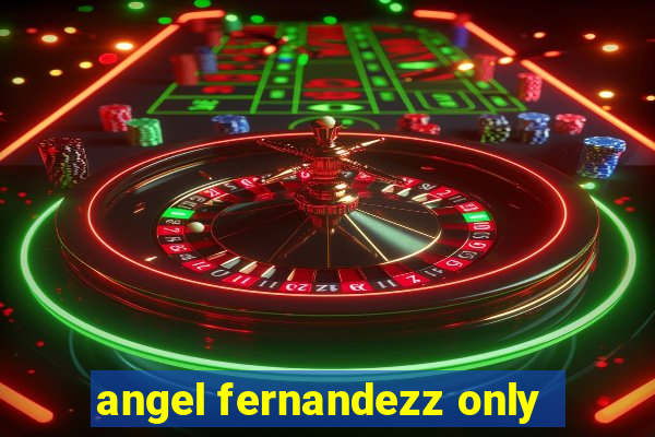 angel fernandezz only