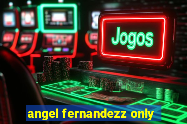 angel fernandezz only