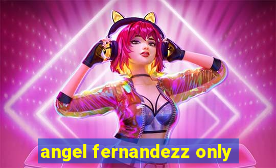 angel fernandezz only