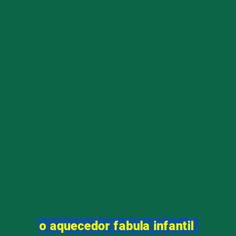 o aquecedor fabula infantil