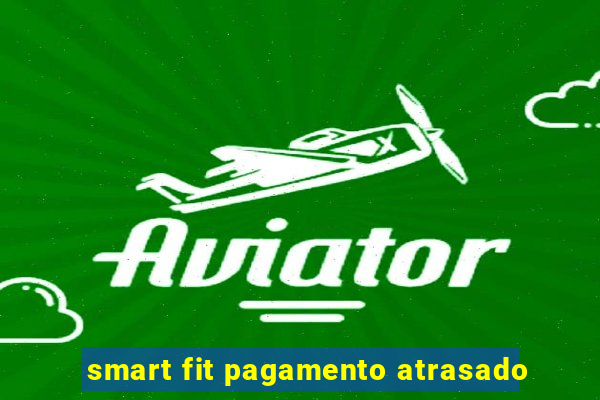 smart fit pagamento atrasado