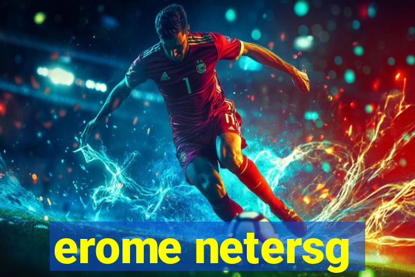 erome netersg