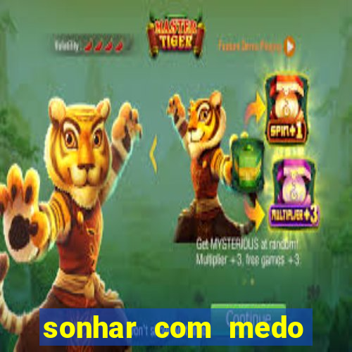 sonhar com medo jogo do bicho