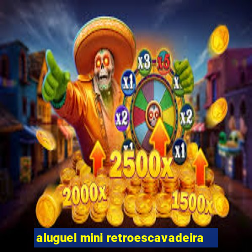 aluguel mini retroescavadeira