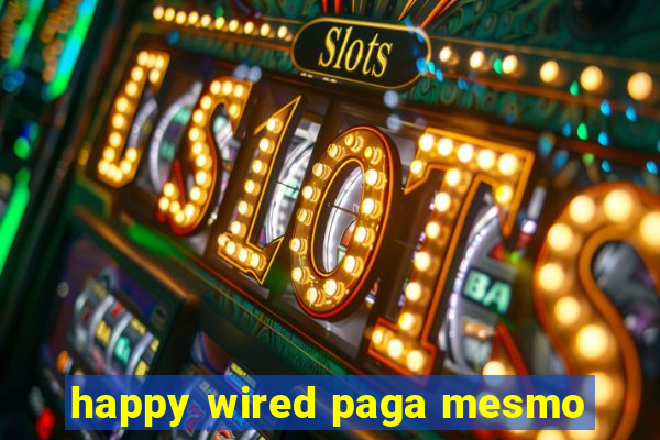 happy wired paga mesmo