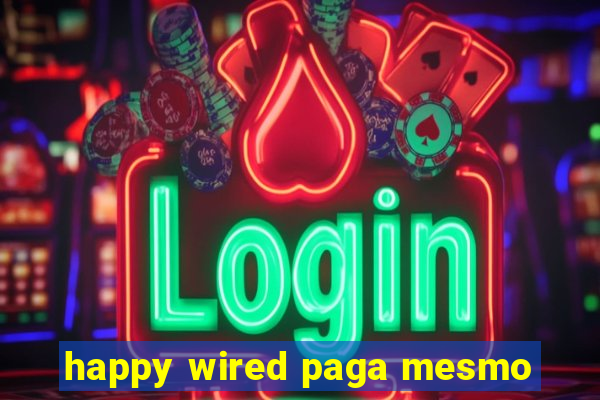 happy wired paga mesmo