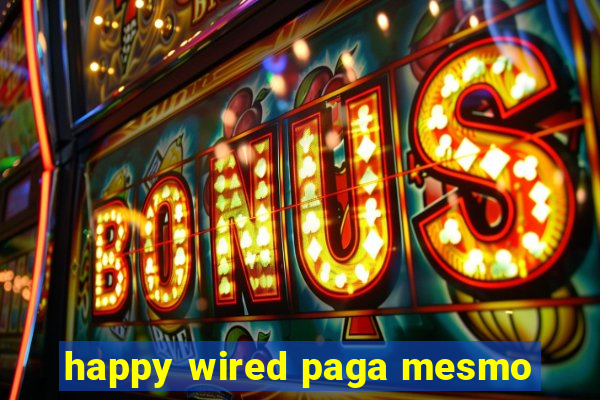 happy wired paga mesmo