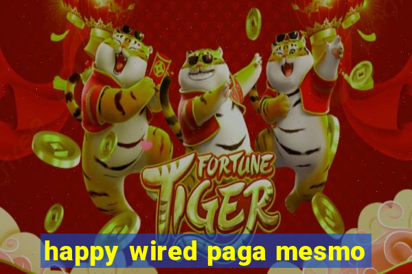 happy wired paga mesmo