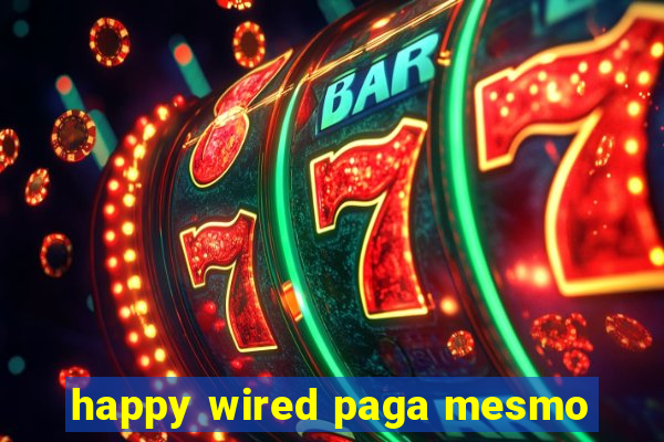 happy wired paga mesmo